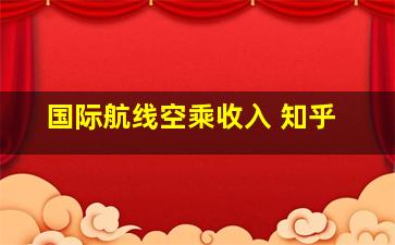 国际航线空乘收入 知乎